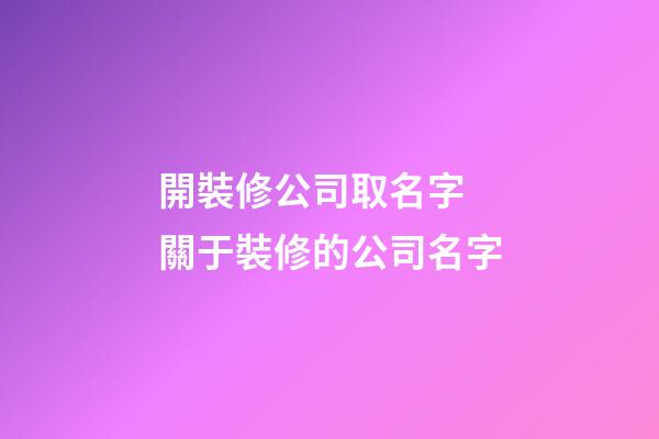 開裝修公司取名字 關于裝修的公司名字-第1張-公司起名-玄機派